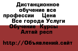 Дистанционное обучение все профессии  › Цена ­ 10 000 - Все города Услуги » Обучение. Курсы   . Алтай респ.